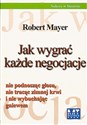 Jak wygrać każde negocjacje nie podnosząc głosu nie tracąc zimnej krwi i nie wybuchając gniewem - Robert Mayer