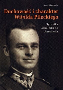 Duchowość i charakter Witolda Pileckiego Sylwetka ochotnika do Auschwitz