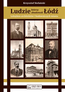 Ludzie, którzy zbudowali Łódź Leksykon architektów i budowniczych miast