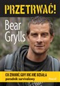 Przetrwać! Co zrobić, gdy nic nie działa. Poradnik survivalowy - Bear Grylls