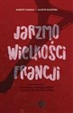 Jarzmo wielkości Francji Francuscy intelektualiści o wyzwaniach XXI wieku