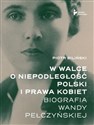 W walce o niepodległość Polski i prawa kobiet. Biografia Wandy Pełczyńskiej