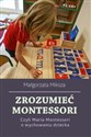 Zrozumieć Montessori Czyli Maria Montessori o wychowaniu dziecka - Małgorzata Miksza