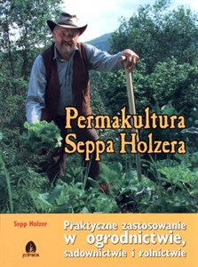 Permakultura Seppa Holzera Praktyczne zastosowanie w ogrodnictwie, sadownictwie i rolnictwie