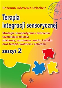 Terapia integracji sensorycznej Zeszyt 2 Strategie terapeutyczne i ćwiczenia stymulujące układy: słuchowy, wzrokowy, węchu i smaku oraz terap