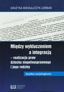 Między wykluczeniem a integracją - realizacja praw dziecka niepełnosprawnego i jego rodziny Analiza socjologiczna