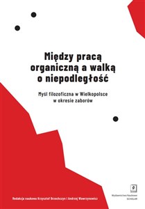 Między pracą organiczną a walką o niepodległość Myśl filozoficzna w Wielkopolsce w okresie zaborów