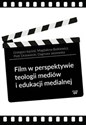 Film w perspektywie teologii mediów i edukacji medialnej - Grzegorz Łęcicki, Magdalena Butkiewicz, Piotr Drzewiecki