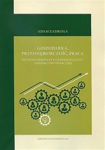 Gospodarka przedsiębiorczość praca Studium z perspektywy katolickiej myśli ekonomiczno-społecznej