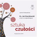 [Audiobook] Sztuka czułości Ksiądz Jan Kaczkowski o tym co najważniejsze - Joanna Podsadecka, Marcin Kobierski, Łukasz Chmielowski