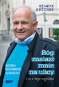 Bóg znalazł mnie na ulicy i co z tego wynikło Historia bezdomnego alkoholika - Henryk Krzosek