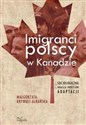 Imigranci polscy w Kanadzie Socjologiczna analiza procesów adaptacji - Małgorzata Krywult-Albańska