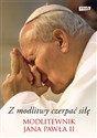Z modlitwy czerpać siłę Modlitewnik Jana Pawła II