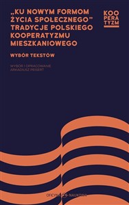 Ku nowym formom życia społecznego Tradycje polskiego kooperatyzmu mieszkaniowego Wybór tekstów
