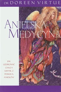 Anielska medycyna Jak uzdrowić ciało i umysł z pomocą aniołów