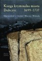 Księga kryminalna miasta Dobczyc 1699-1737 - Maciej Mikuła
