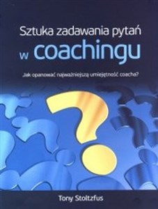 Sztuka zadawania pytań w coachingu Jak opanować najwazniejszą umiejętność coacha?