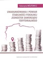 Uwarunkowania i pomiar stabilności fiskalnej jednostek samorządu terytorialnego - Katarzyna Wójtowicz
