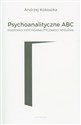Psychoanalityczne ABC Podstawy psychoanalitycznego myślenia - Andrzej Kokoszka