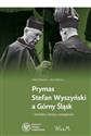 Prymas Stefan Wyszyński a Górny Śląsk kontakty, wizyty, wystąpienia - Adam Dziurok, Jerzy Myszor