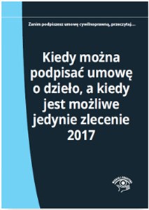 Kiedy można podpisać umowę o dzieło, a kiedy jest możliwe jedynie zlecenie 2017