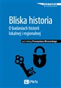 Bliska historia O badaniach historii lokalnej i regionalnej - Przemysław Wiszewski