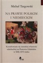 Na prawie polskim i niemieckim Kształtowanie się ziemskiej własności szlacheckiej na Pomorzu Gdańskim w XIII–XVI wieku - Michał Targowski