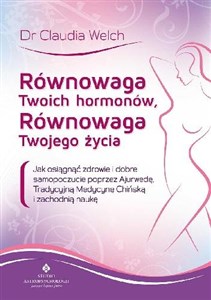 Równowaga Twoich hormonów, równowaga Twojego życia Jak osiągnąć zdrowie i dobre samopoczucie poprzez Ajurwedę, Tradycyjną Medycynę Chińską i zachodnią