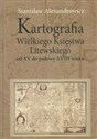 Kartografia Wielkiego Księstwa Litewskiego od XV do połowy XVIII wieku - Stanisław Alexandrowicz