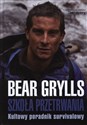 Szkoła przetrwania Kultowy poradnik survivalowy - Bear Grylls