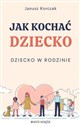 Jak kochać dziecko Dziecko w rodzinie - Janusz Korczak