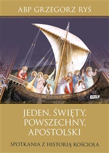 Jeden, święty, powszechny, apostolski Spotkania z historią Kościoła