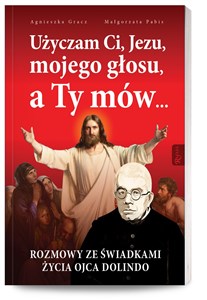 Użyczam Ci, Jezu, mojego głosu, a Ty mów... Rozmowy ze świadkami życia Ojca Dolindo