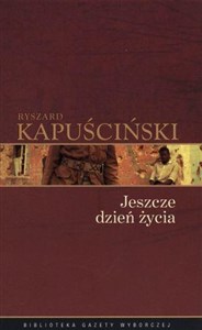 Ryszard Kapuściński T.08 - Jeszcze dzień życia