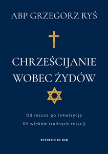 Chrześcijanie wobec Żydów Od Jezusa po inkwizycję. XV wieków trudnych relacji