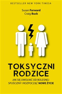 Toksyczni rodzice Jak się uwolnić od bolesnej spuścizny i rozpocząć nowe życie