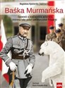 Baśka Murmańska Opowieść o niedźwiedziu polarnym, któremu rękę podał sam Marszałek Piłsudski - Magdalena Kędzierska-Zaporowska