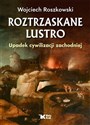 Roztrzaskane lustro Upadek cywilizacji zachodniej - Wojciech Roszkowski