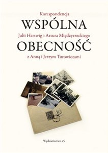 Wspólna obecność Korespondencja Julii Hartwig i Artura Międzyrzeckiego z Anną i Jerzym Turowiczami