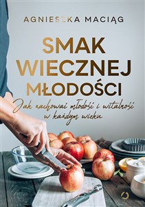 Smak wiecznej młodości Jak zachować młodość i witalność w każdym wieku - Księgarnia UK