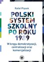 Polski system szkolny po roku 1989 W kręgu demokratyzacji, centralizacji oraz komercjalizacji 