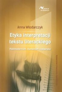 Etyka interpretacji tekstu literackiego Posrmodernizm. Humanizm. Dydaktyka