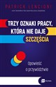 Trzy oznaki pracy, która nie daje szczęścia Opowieść o przywództwie - Patrick Lencioni