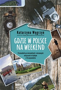 Gdzie w Polsce na weekend Przewodnik po niezwykłach i nieznanych miejscach w każdym z 16 województw