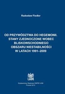 Od przywództwa do hegemonii. Stany Zjednoczone wobec bliskowschodniego obszaru niestabilności w latach 1991-2009