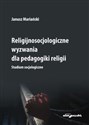 Religijnosocjologiczne wyzwania dla pedagogiki religii. Studium socjologiczne - Janusz Mariański