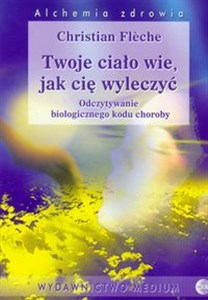 Twoje ciało wie, jak cię wyleczyć Odczytywanie biologicznego kodu choroby