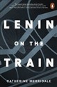 Lenin on the Train - Catherine Merridale