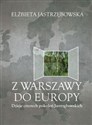 Z Warszawy do Europy Dzieje czterech pokoleń Jastrzębowskich - Elżbieta Jastrzębowska