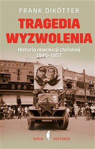 Tragedia wyzwolenia Historia rewolucji chińskiej 1945-1957